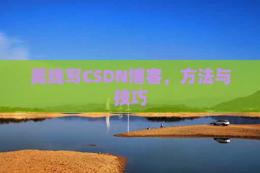 离线写CSDN博客，方法与技巧